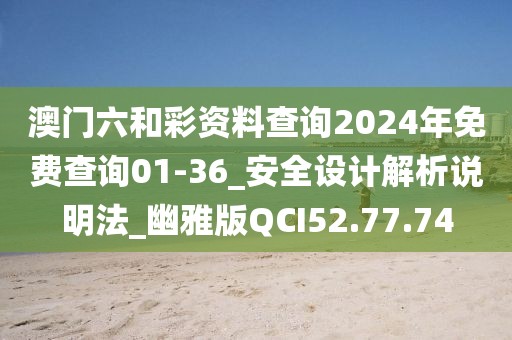 澳門六和彩資料查詢2024年免費(fèi)查詢01-36_安全設(shè)計(jì)解析說明法_幽雅版QCI52.77.74