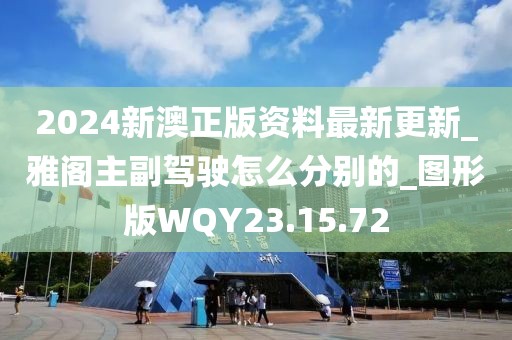 2024新澳正版資料最新更新_雅閣主副駕駛怎么分別的_圖形版WQY23.15.72