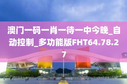 澳門一碼一肖一待一中今晚_自動控制_多功能版FHT64.78.27