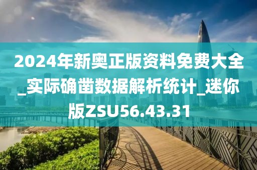 2024年新奧正版資料免費大全_實際確鑿數(shù)據(jù)解析統(tǒng)計_迷你版ZSU56.43.31