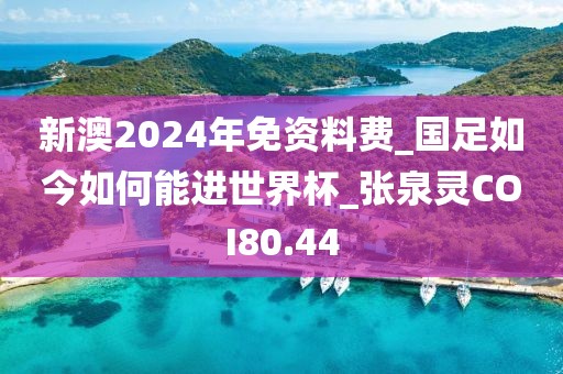 新澳2024年免資料費(fèi)_國足如今如何能進(jìn)世界杯_張泉靈COI80.44