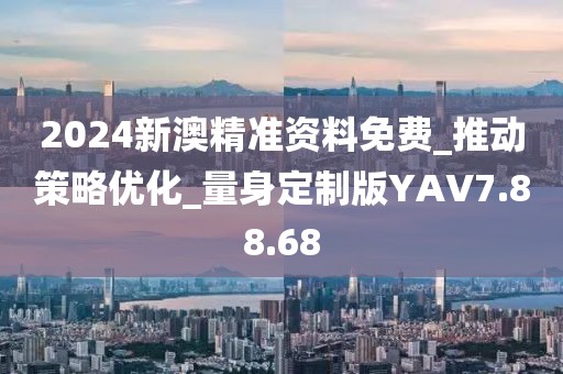 2024新澳精準(zhǔn)資料免費(fèi)_推動策略優(yōu)化_量身定制版YAV7.88.68