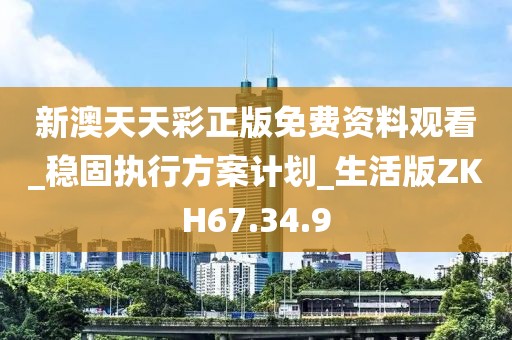 新澳天天彩正版免費(fèi)資料觀看_穩(wěn)固執(zhí)行方案計(jì)劃_生活版ZKH67.34.9