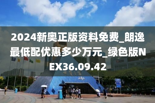 2024新奧正版資料免費(fèi)_朗逸最低配優(yōu)惠多少萬元_綠色版NEX36.09.42