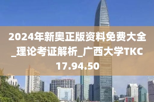 2024年新奧正版資料免費(fèi)大全_理論考證解析_廣西大學(xué)TKC17.94.50