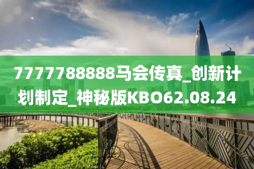 7777788888馬會傳真_創(chuàng)新計(jì)劃制定_神秘版KBO62.08.24