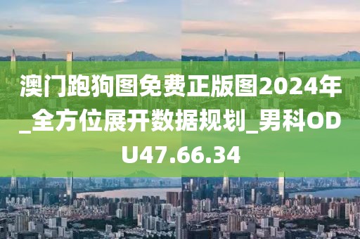 澳門跑狗圖免費(fèi)正版圖2024年_全方位展開數(shù)據(jù)規(guī)劃_男科ODU47.66.34