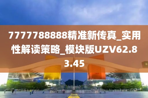 7777788888精準(zhǔn)新傳真_實(shí)用性解讀策略_模塊版UZV62.83.45