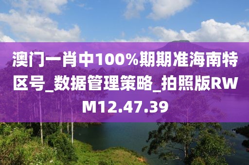 澳門一肖中100%期期準海南特區(qū)號_數據管理策略_拍照版RWM12.47.39