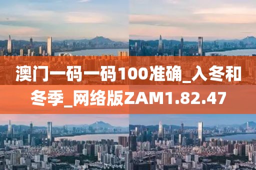 澳門一碼一碼100準(zhǔn)確_入冬和冬季_網(wǎng)絡(luò)版ZAM1.82.47