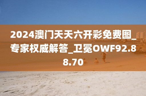 2024澳門天天六開彩免費(fèi)圖_專家權(quán)威解答_衛(wèi)冕OWF92.88.70