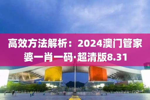 高效方法解析：2024澳門管家婆一肖一碼·超清版8.31