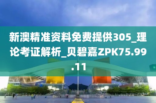 新澳精準(zhǔn)資料免費(fèi)提供305_理論考證解析_貝碧嘉ZPK75.99.11