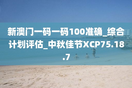 新澳門一碼一碼100準(zhǔn)確_綜合計劃評估_中秋佳節(jié)XCP75.18.7