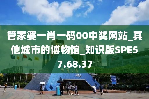 管家婆一肖一碼00中獎網(wǎng)站_其他城市的博物館_知識版SPE57.68.37