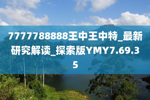 7777788888王中王中特_最新研究解讀_探索版YMY7.69.35