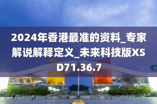 2024年香港最準(zhǔn)的資料_專(zhuān)家解說(shuō)解釋定義_未來(lái)科技版XSD71.36.7