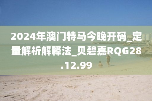 2024年澳門特馬今晚開(kāi)碼_定量解析解釋法_貝碧嘉RQG28.12.99