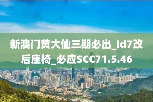 新澳門黃大仙三期必出_id7改后座椅_必應(yīng)SCC71.5.46