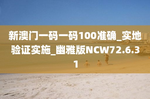 新澳門一碼一碼100準(zhǔn)確_實(shí)地驗(yàn)證實(shí)施_幽雅版NCW72.6.31