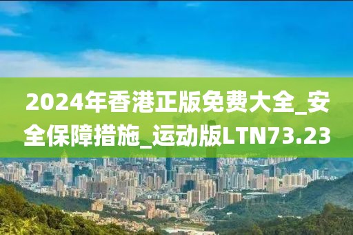 2024年香港正版免費大全_安全保障措施_運動版LTN73.23