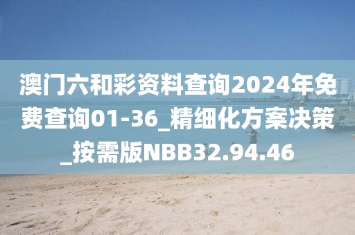 澳門六和彩資料查詢2024年免費(fèi)查詢01-36_精細(xì)化方案決策_(dá)按需版NBB32.94.46