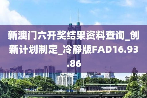 新澳門六開獎(jiǎng)結(jié)果資料查詢_創(chuàng)新計(jì)劃制定_冷靜版FAD16.93.86