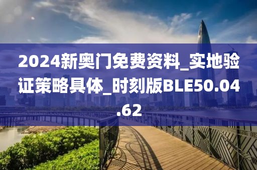 2024新奧門免費(fèi)資料_實(shí)地驗(yàn)證策略具體_時(shí)刻版BLE50.04.62