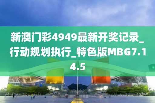 新澳門彩4949最新開獎記錄_行動規(guī)劃執(zhí)行_特色版MBG7.14.5