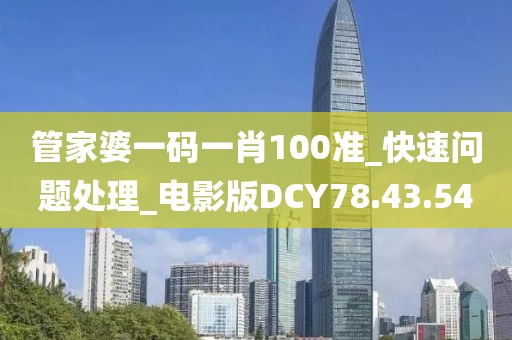 管家婆一碼一肖100準(zhǔn)_快速問題處理_電影版DCY78.43.54