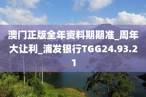 澳門正版全年資料期期準(zhǔn)_周年大讓利_浦發(fā)銀行TGG24.93.21