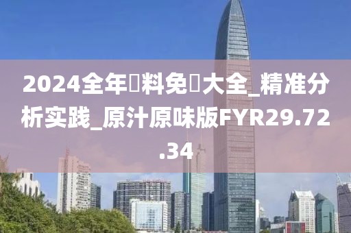 2024全年資料免費(fèi)大全_精準(zhǔn)分析實(shí)踐_原汁原味版FYR29.72.34