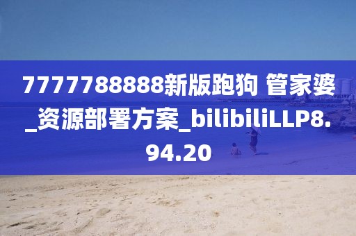 7777788888新版跑狗 管家婆_(tái)資源部署方案_bilibiliLLP8.94.20