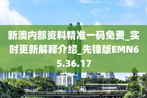 新澳內(nèi)部資料精準一碼免費_實時更新解釋介紹_先鋒版EMN65.36.17