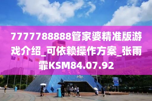 7777788888管家婆精準版游戲介紹_可依賴操作方案_張雨霏KSM84.07.92