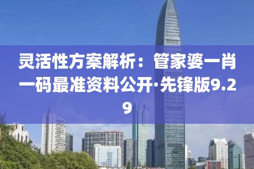 靈活性方案解析：管家婆一肖一碼最準資料公開·先鋒版9.29