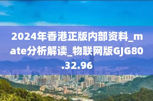 2024年香港正版內(nèi)部資料_mate分析解讀_物聯(lián)網(wǎng)版GJG80.32.96