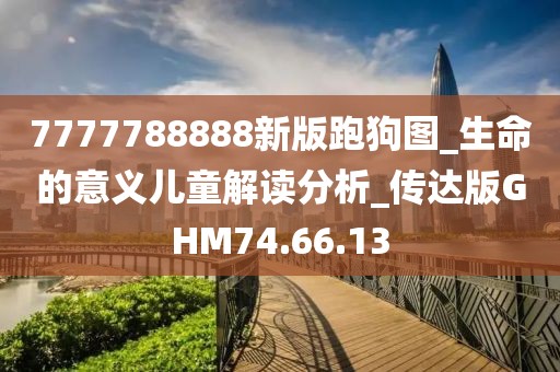 7777788888新版跑狗圖_生命的意義兒童解讀分析_傳達版GHM74.66.13