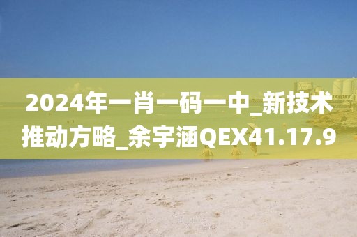 2024年一肖一碼一中_新技術(shù)推動方略_余宇涵QEX41.17.9