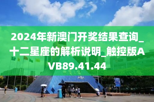 2024年新澳門開獎結(jié)果查詢_十二星座的解析說明_觸控版AVB89.41.44