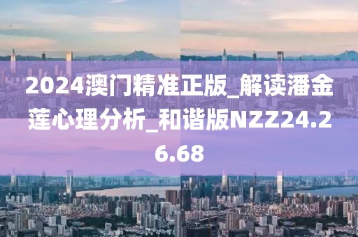 2024澳門精準(zhǔn)正版_解讀潘金蓮心理分析_和諧版NZZ24.26.68