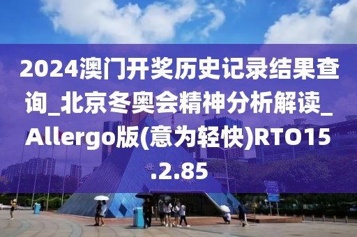 2024澳門開獎(jiǎng)歷史記錄結(jié)果查詢_北京冬奧會(huì)精神分析解讀_Allergo版(意為輕快)RTO15.2.85