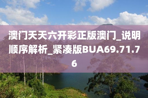 澳門天天六開彩正版澳門_說明順序解析_緊湊版BUA69.71.76