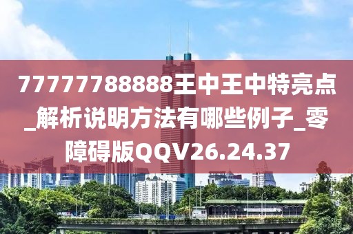 77777788888王中王中特亮點_解析說明方法有哪些例子_零障礙版QQV26.24.37