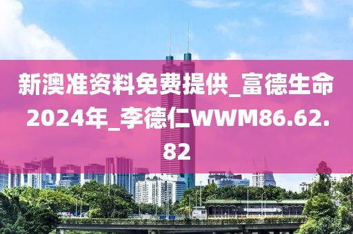 新澳準(zhǔn)資料免費提供_富德生命2024年_李德仁WWM86.62.82