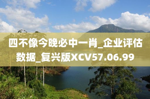 四不像今晚必中一肖_企業(yè)評估數(shù)據(jù)_復(fù)興版XCV57.06.99