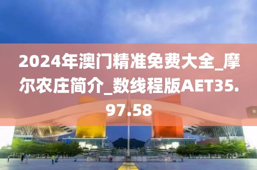 2024年澳門精準(zhǔn)免費大全_摩爾農(nóng)莊簡介_數(shù)線程版AET35.97.58