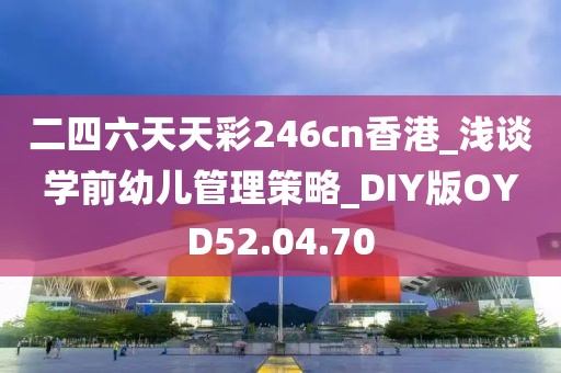 二四六天天彩246cn香港_淺談學(xué)前幼兒管理策略_DIY版OYD52.04.70