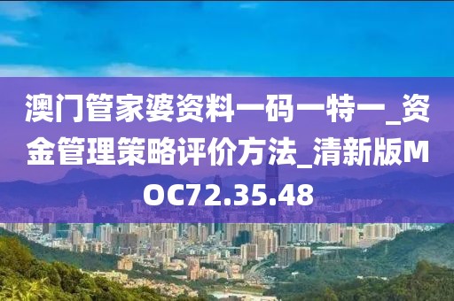 澳門管家婆資料一碼一特一_資金管理策略評(píng)價(jià)方法_清新版MOC72.35.48