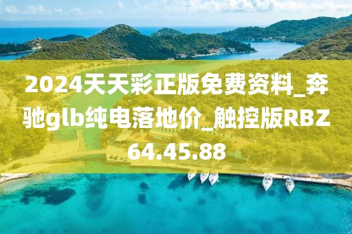 2024天天彩正版免費(fèi)資料_奔馳glb純電落地價(jià)_觸控版RBZ64.45.88